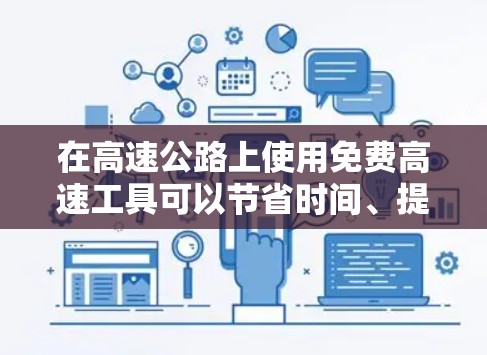 在高速公路上使用免费高速工具可以节省时间、提高效率并确保安全。以下是一些常用的免费高速工具及其使用方法