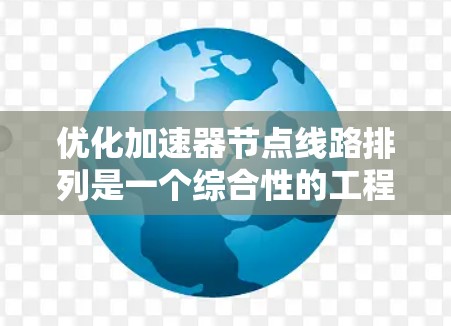 优化加速器节点线路排列是一个综合性的工程问题，涉及多个因素的平衡。以下是一个分步的优化策略，帮助您在加速器网络中实现最佳的线路排列