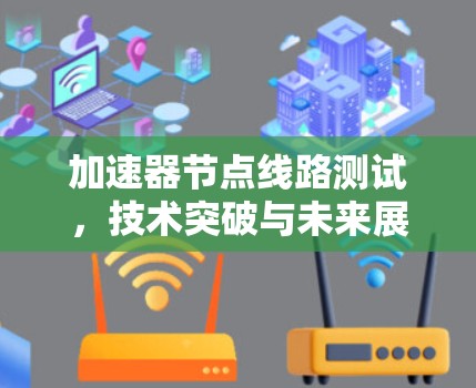 加速器节点线路测试，技术突破与未来展望