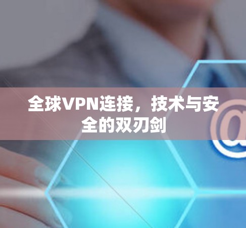 全球VPN连接，技术与安全的双刃剑