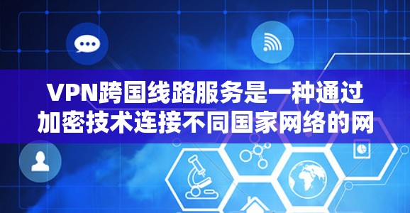 VPN跨国线路服务是一种通过加密技术连接不同国家网络的网络服务，旨在提供访问其他国家网络的可能性。以下是该服务的详细分析