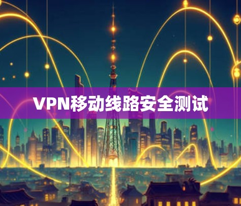 VPN移动线路安全测试