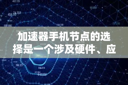 加速器手机节点的选择是一个涉及硬件、应用和配置的复杂过程，以下是详细的总结