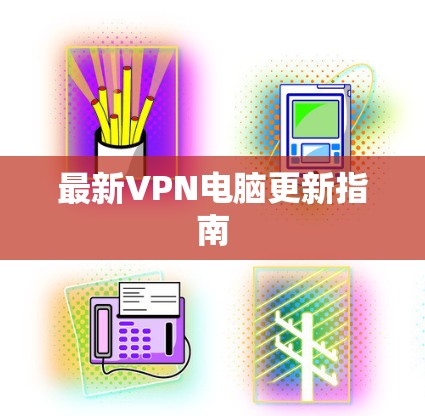 最新VPN电脑更新指南