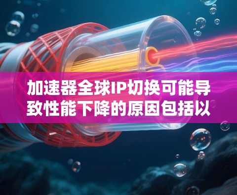 加速器全球IP切换可能导致性能下降的原因包括以下几点