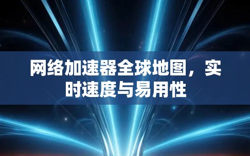 网络加速器全球地图，实时速度与易用性