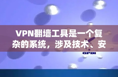 VPN翻墙工具是一个复杂的系统，涉及技术、安全性和用户需求等多个方面。以下是对该问题的分步解释