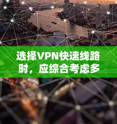 选择VPN快速线路时，应综合考虑多个因素，以确保安全可靠。以下是一个清晰的指南