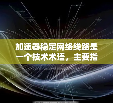 加速器稳定网络线路是一个技术术语，主要指用于测试或优化网络性能的设备或工具。以下是对其含义的详细解释