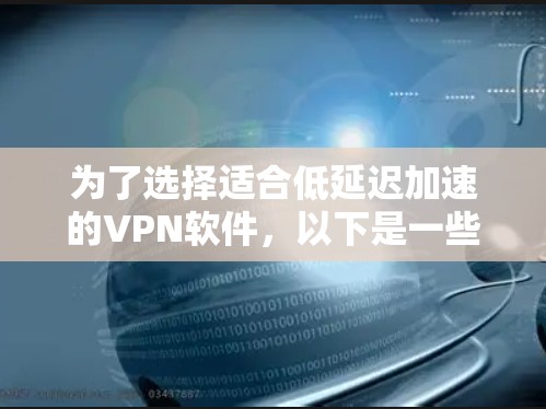 为了选择适合低延迟加速的VPN软件，以下是一些关键点和建议