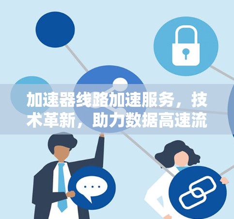 加速器线路加速服务，技术革新，助力数据高速流