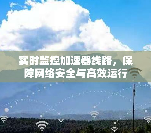 实时监控加速器线路，保障网络安全与高效运行