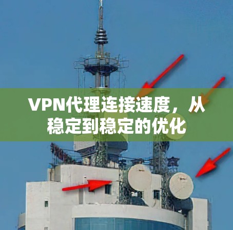 VPN代理连接速度，从稳定到稳定的优化