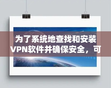 为了系统地查找和安装VPN软件并确保安全，可以按照以下步骤进行