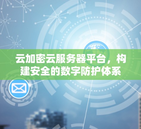 云加密云服务器平台，构建安全的数字防护体系