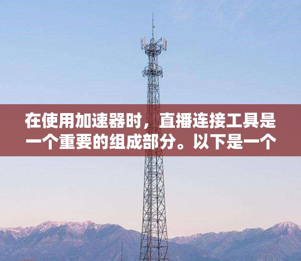 在使用加速器时，直播连接工具是一个重要的组成部分。以下是一个系统的步骤指南，帮助你高效地使用加速器进行直播连接