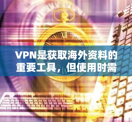 VPN是获取海外资料的重要工具，但使用时需要注意安全性和隐私保护。以下是一些关于VPN获取海外资料的建议