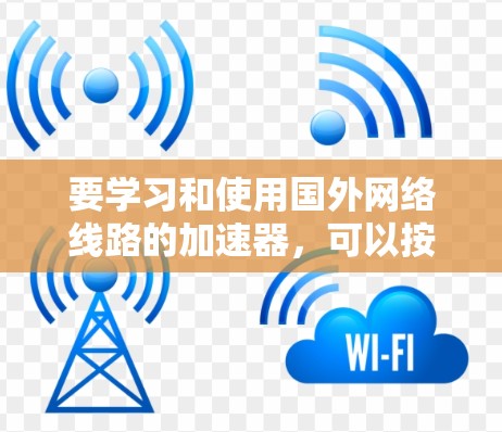 要学习和使用国外网络线路的加速器，可以按照以下步骤进行
