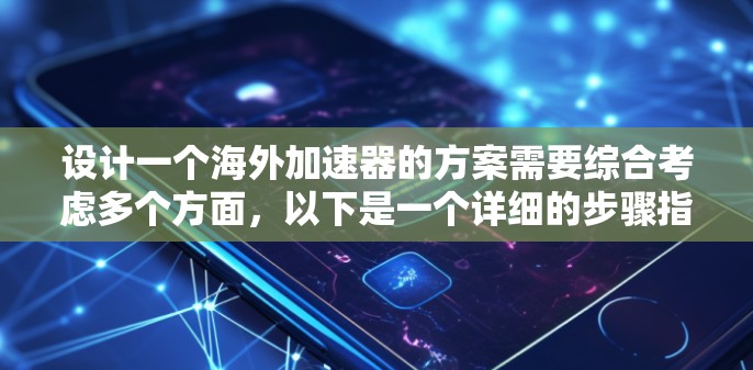 设计一个海外加速器的方案需要综合考虑多个方面，以下是一个详细的步骤指南