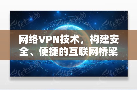 网络VPN技术，构建安全、便捷的互联网桥梁