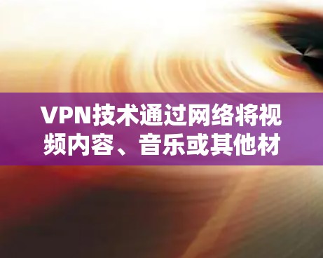 VPN技术通过网络将视频内容、音乐或其他材料传输到目标地址，让用户在目标设备上直接观看。以下是一些常用的VPN手机软件及其功能
