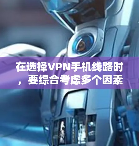 在选择VPN手机线路时，要综合考虑多个因素来确保安全和高效。以下是一步步的指南
