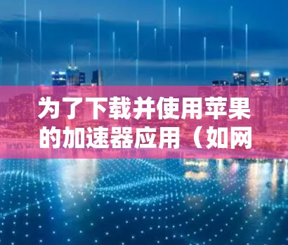 为了下载并使用苹果的加速器应用（如网速管理器）按照以下步骤操作