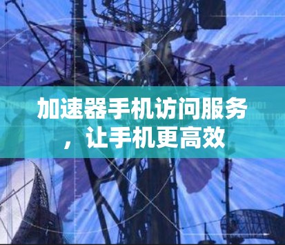 加速器手机访问服务，让手机更高效