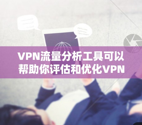 VPN流量分析工具可以帮助你评估和优化VPN服务的流量情况，从而更好地平衡流量和安全之间的关系。以下是一些常用的VPN流量分析工具及其使用方法