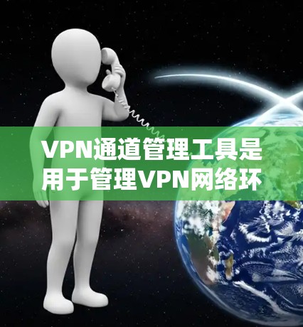 VPN通道管理工具是用于管理VPN网络环境的工具，旨在确保安全、稳定和高效的 VPN 连接。以下是一些关键的 VPN通道管理工具及其功能