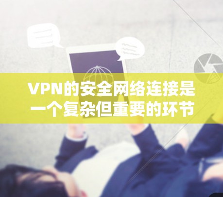 VPN的安全网络连接是一个复杂但重要的环节，确保网络的安全性和隐私。以下是一些关键点来增强VPN的安全网络连接