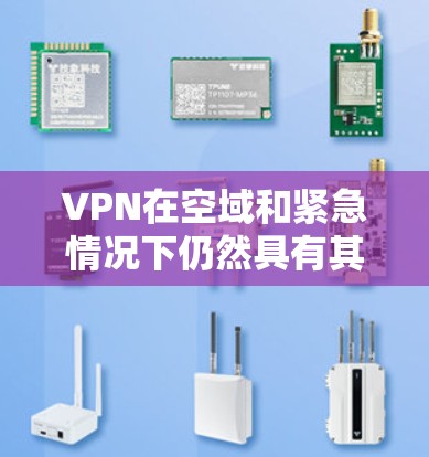 VPN在空域和紧急情况下仍然具有其优势，但其使用需要谨慎，以确保安全和效率。以下是一些关键点总结