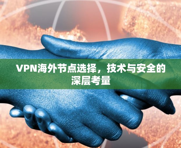 VPN海外节点选择，技术与安全的深层考量