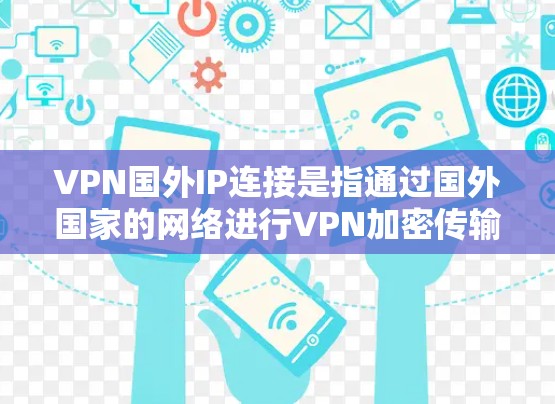 VPN国外IP连接是指通过国外国家的网络进行VPN加密传输。这些国外IP通常来自跨国的互联网服务提供商。以下是关于VPN国外IP连接的一些要点