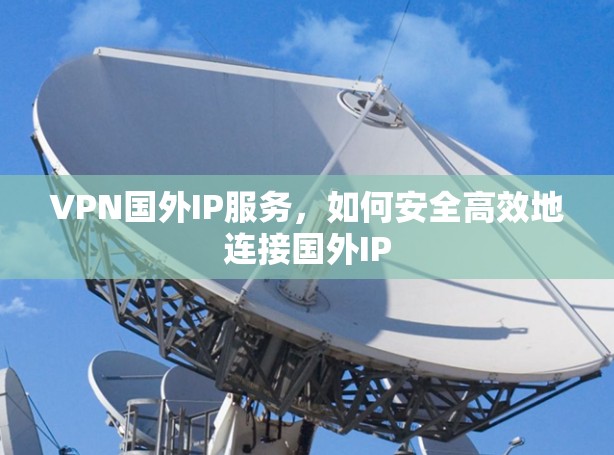 VPN国外IP服务，如何安全高效地连接国外IP
