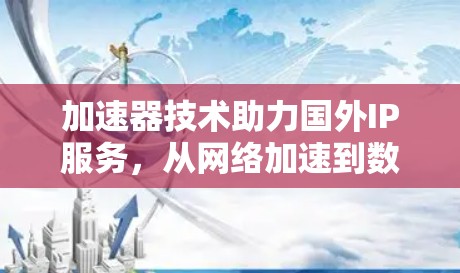 加速器技术助力国外IP服务，从网络加速到数字经济