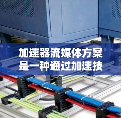 加速器流媒体方案是一种通过加速技术提升流媒体体验和效率的技术方案。以下是关于加速器流媒体方案的详细说明