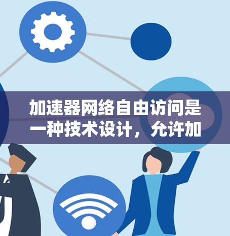 加速器网络自由访问是一种技术设计，允许加速器在任何网络环境中运行，无需特定设备或软件环境。以下是对这一概念的详细分析