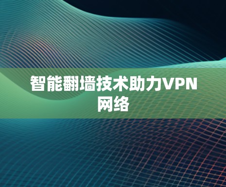 智能翻墙技术助力VPN网络
