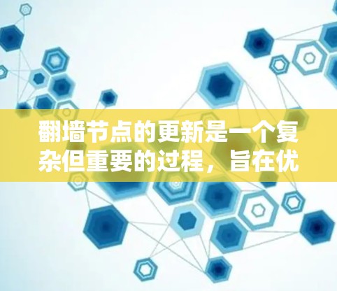 翻墙节点的更新是一个复杂但重要的过程，旨在优化网络性能、增强安全性并提升用户体验。以下是对翻墙节点更新的详细分析
