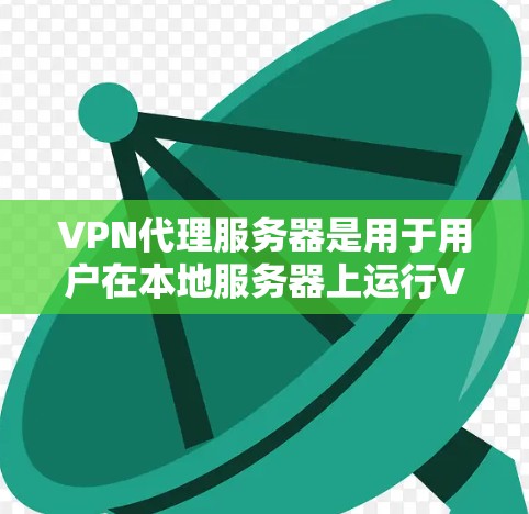 VPN代理服务器是用于用户在本地服务器上运行VPN服务的服务器。以下是关于VPN代理服务器的详细信息，帮助你更好地选择和配置