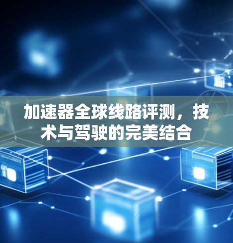 加速器全球线路评测，技术与驾驶的完美结合