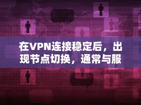 在VPN连接稳定后，出现节点切换，通常与服务器被封或被恶意攻击有关。节点切换指的是VPN服务器重新连接到另一个IP地址或设备，以确保安全性和稳定性。以下是详细步骤说明