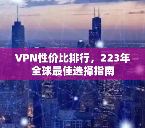 VPN性价比排行，223年全球最佳选择指南