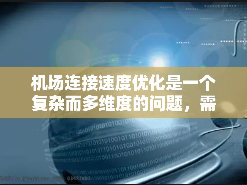 机场连接速度优化是一个复杂而多维度的问题，需要综合考虑多个因素。以下是对优化机场连接速度的逐步解决方案