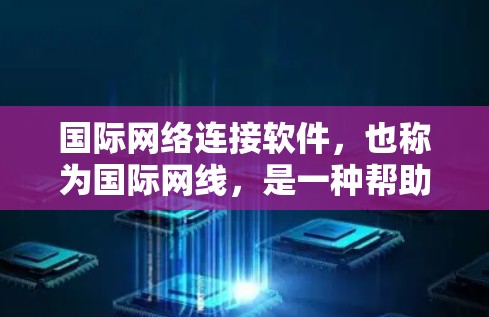 国际网络连接软件，也称为国际网线，是一种帮助用户连接到国际不同城市网络的工具。这些软件旨在提供多种网络选项，支持多语言，IP地址管理，以及高级功能如网络带宽调整。以下是该类软件的主要特点和功能