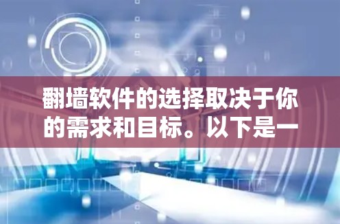 翻墙软件的选择取决于你的需求和目标。以下是一个详细的指南，帮助你根据你的情况选择合适的翻墙软件