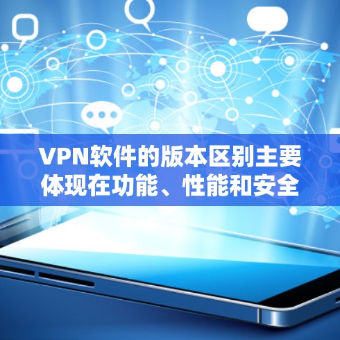 VPN软件的版本区别主要体现在功能、性能和安全等方面，每个版本点都有其特定的变化。以下是版本点的主要区别
