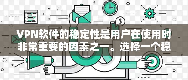 VPN软件的稳定性是用户在使用时非常重要的因素之一。选择一个稳定可靠的VPN软件可以确保用户的网络连接安全可靠，避免由于网络不稳定或软件故障导致的延迟或数据丢失。以下是对VPN软件稳定性的分析和建议
