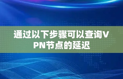 通过以下步骤可以查询VPN节点的延迟